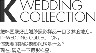 K wedding collection - 把韩国最好的婚纱摄影样品一目了然的地方。K-WEDDING COLLECTION。你想要的婚纱摄影风格是什么 现在, 请选一下摄影样品。